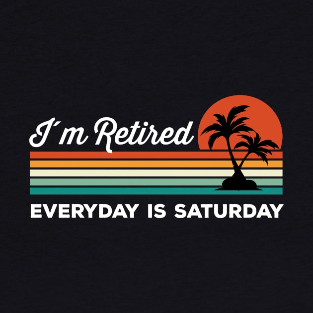 I'm Retired Everyday Is Saturday by mikevdv2001